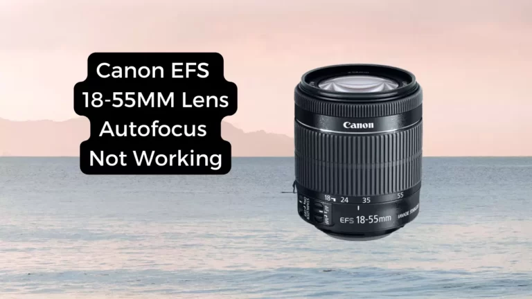 Canon EFS 18-55MM Lens Autofocus Not Working : Causes and How to Resolve