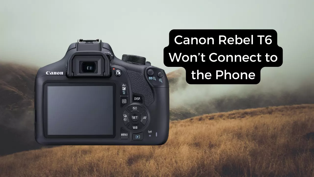 canon rebel t6 won’t connect to the phone