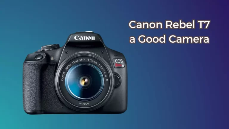 Is the Canon Rebel T7 a Good Camera?